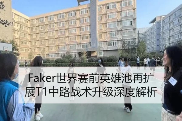 Faker世界赛前英雄池再扩展T1中路战术升级深度解析